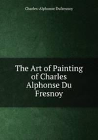 The Art of Painting of Charles Alphonse Du Fresnoy