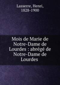 Mois de Marie de Notre-Dame de Lourdes : abrege de Notre-Dame de Lourdes .