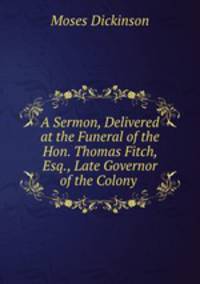 A Sermon, Delivered at the Funeral of the Hon. Thomas Fitch, Esq., Late Governor of the Colony .