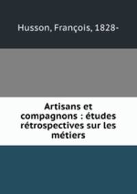 Artisans et compagnons : etudes retrospectives sur les metiers