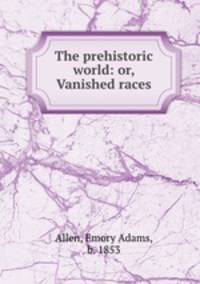 The prehistoric world: or, Vanished races