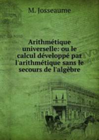 Arithmetique universelle: ou le calcul developpe par l
