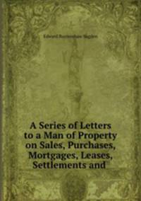 A Series of Letters to a Man of Property on Sales, Purchases, Mortgages, Leases, Settlements and .