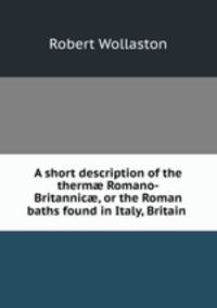 A short description of the therm? Romano-Britannic?, or the Roman baths found in Italy, Britain .