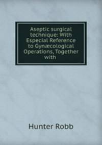Aseptic surgical technique: With Especial Reference to Gyn?cological Operations, Together with .
