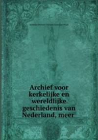 Archief voor kerkelijke en wereldlijke geschiedenis van Nederland, meer .