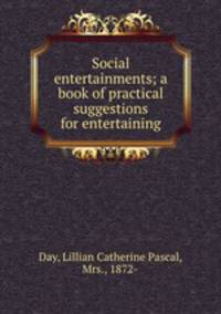 Social entertainments; a book of practical suggestions for entertaining