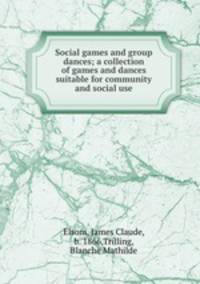Social games and group dances; a collection of games and dances suitable for community and social use