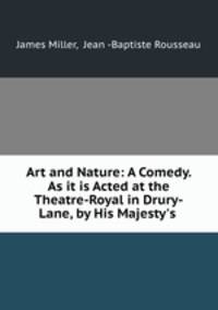 Art and Nature: A Comedy. As it is Acted at the Theatre-Royal in Drury-Lane, by His Majesty