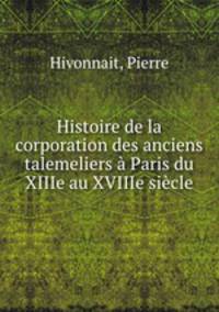 Histoire de la corporation des anciens talemeliers a Paris du XIIIe au XVIIIe siecle