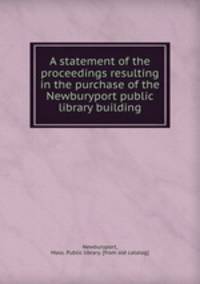 A statement of the proceedings resulting in the purchase of the Newburyport public library building