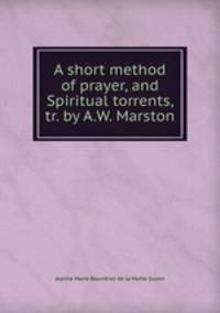A short method of prayer, and Spiritual torrents, tr. by A.W. Marston