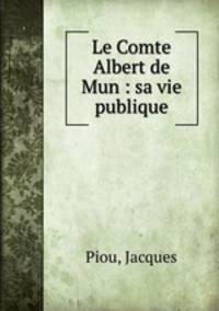 Le Comte Albert de Mun : sa vie publique