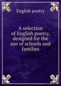 A selection of English poetry, designed for the use of schools and families