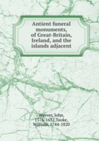 Antient funeral monuments, of Great-Britain, Ireland, and the islands adjacent