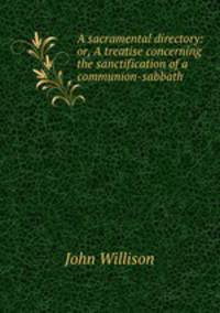 A sacramental directory: or, A treatise concerning the sanctification of a communion-sabbath