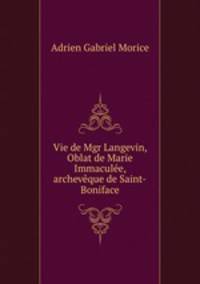 Vie de Mgr Langevin, Oblat de Marie Immaculee, archeveque de Saint-Boniface
