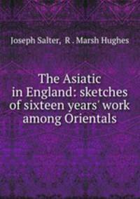 The Asiatic in England: sketches of sixteen years