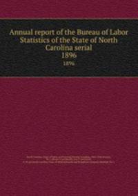 Annual report of the Bureau of Labor Statistics of the State of North Carolina serial. 1896