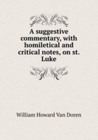 A suggestive commentary, with homiletical and critical notes, on st. Luke