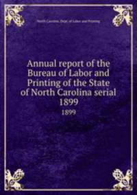 Annual report of the Bureau of Labor and Printing of the State of North Carolina serial. 1899