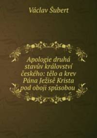 Apologie druha stavuv kralovstvi ceskeho: telo a krev Pana Jezise Krista pod oboji spusobou .