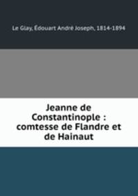 Jeanne de Constantinople : comtesse de Flandre et de Hainaut