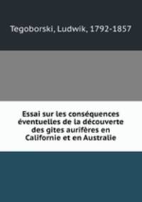 Essai sur les consequences eventuelles de la decouverte des gites auriferes en Californie et en Australie