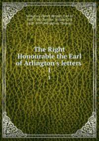 The Right Honourable the Earl of Arlington`s letters .. 1