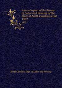 Annual report of the Bureau of Labor and Printing of the State of North Carolina serial. 1902
