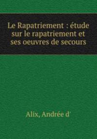 Le Rapatriement : etude sur le rapatriement et ses oeuvres de secours