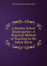 A Sunday School Kindergarten: A Practical Method of Teaching in the Infant Room