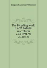 The Bicycling world & L.A.W. bulletin. v.24 1891-92 Часть 1