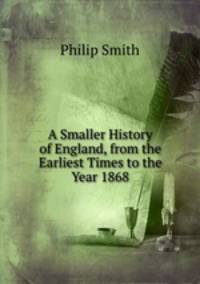 A Smaller History of England, from the Earliest Times to the Year 1868