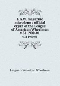 L.A.W. magazine microform : official organ of the League of American Wheelmen. v.31 1900-01