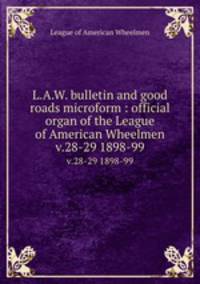 L.A.W. bulletin and good roads microform : official organ of the League of American Wheelmen. v.28-29 1898-99