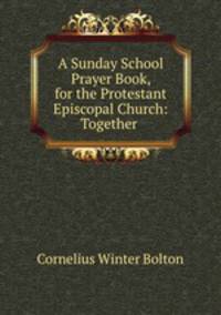 A Sunday School Prayer Book, for the Protestant Episcopal Church: Together .