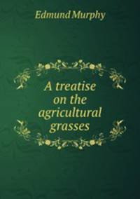 A treatise on the agricultural grasses