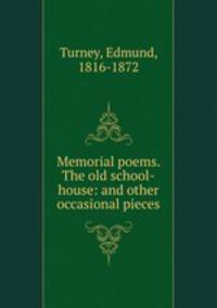 Memorial poems. The old school-house: and other occasional pieces