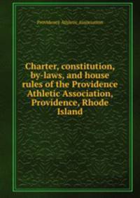 Charter, constitution, by-laws, and house rules of the Providence Athletic Association, Providence, Rhode Island