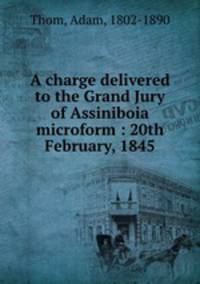 A charge delivered to the Grand Jury of Assiniboia microform : 20th February, 1845