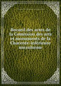 Recueil des actes de la Comission des arts et monuments de la Charente-inferieure microforme