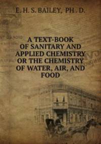 A TEXT-BOOK OF SANITARY AND APPLIED CHEMISTRY OR THE CHEMISTRY OF WATER, AIR, AND FOOD
