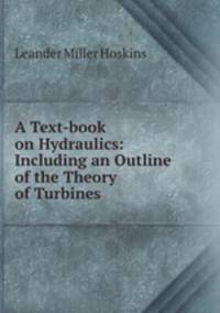 A Text-book on Hydraulics: Including an Outline of the Theory of Turbines