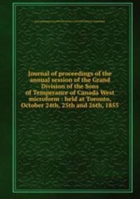 Journal of proceedings of the annual session of the Grand Division of the Sons of Temperance of Canada West microform : held at Toronto, October 24th, 25th and 26th, 1855