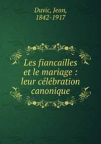 Les fiancailles et le mariage : leur celebration canonique