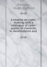 A treatise on cyder-making, with a catalogue of cyder-apples of character, in Herefordshire and .
