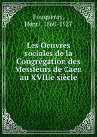 Les Oeuvres sociales de la Congregation des Messieurs de Caen au XVIIIe siecle
