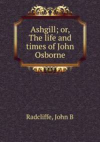 Ashgill; or, The life and times of John Osborne