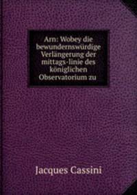 Arn: Wobey die bewundernswurdige Verlangerung der mittags-linie des koniglichen Observatorium zu .